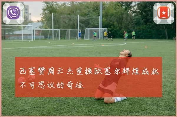 西塞赞周云杰重振欧塞尔辉煌成就不可思议的奇迹