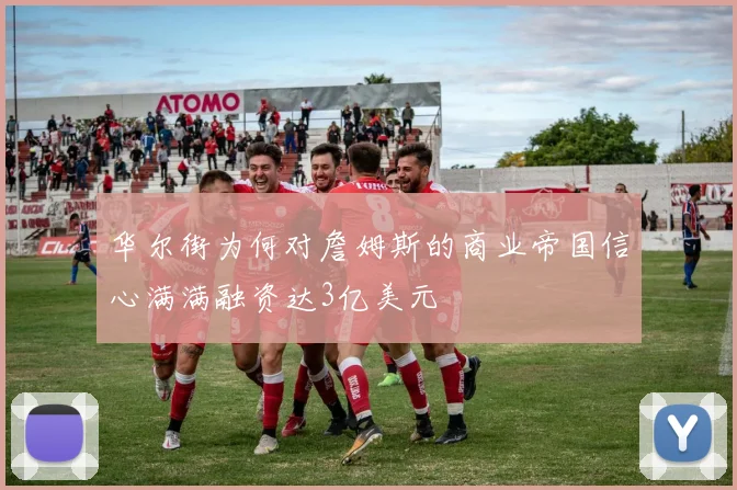 华尔街为何对詹姆斯的商业帝国信心满满融资达3亿美元