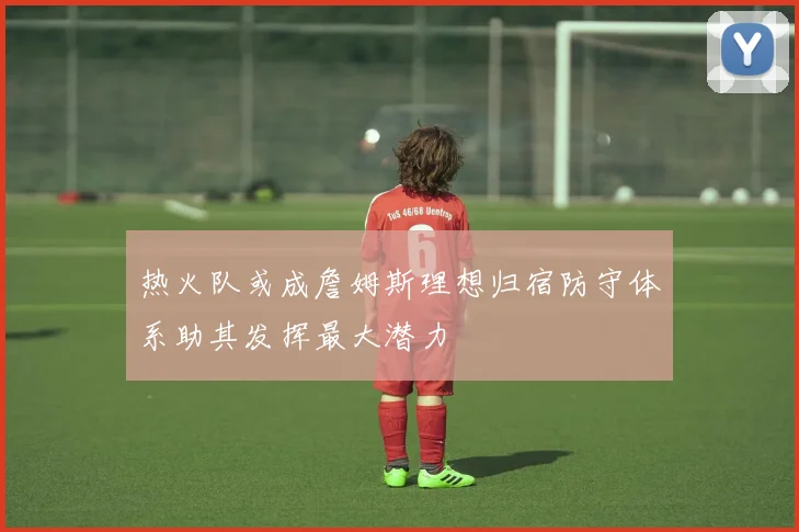 热火队或成詹姆斯理想归宿防守体系助其发挥最大潜力