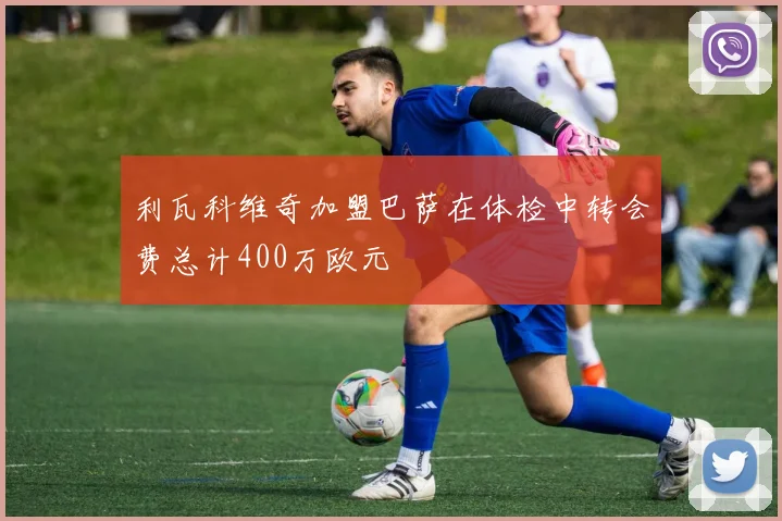 利瓦科维奇加盟巴萨在体检中转会费总计400万欧元